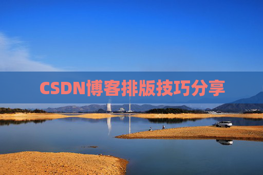 CSDN博客排版技巧分享 CSDN博客排版技巧分享